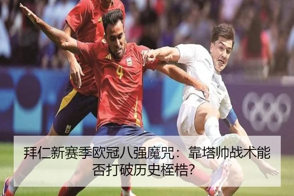 拜仁新赛季欧冠八强魔咒：靠塔帅战术能否打破历史桎梏？