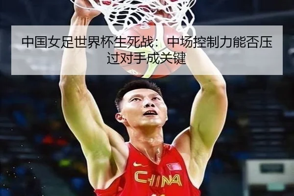 中国女足世界杯生死战：中场控制力能否压过对手成关键